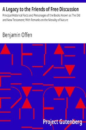 [Gutenberg 39371] • A Legacy to the Friends of Free Discussion / Principal Historical Facts and Personages of the Books Known as The Old and New Testament; With Remarks on the Morality of Nature